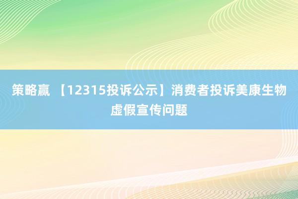 策略赢 【12315投诉公示】消费者投诉美康生物虚假宣传问题