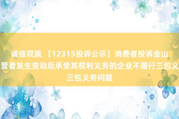 诚信双赢 【12315投诉公示】消费者投诉金山软件经营者发生变动后承受其权利义务的企业不履行三包义务问题