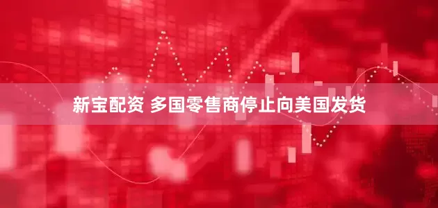 新宝配资 多国零售商停止向美国发货