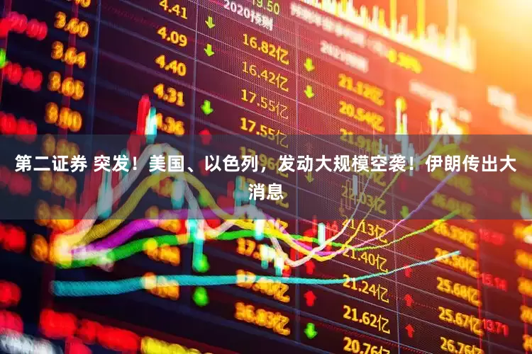 第二证券 突发！美国、以色列，发动大规模空袭！伊朗传出大消息