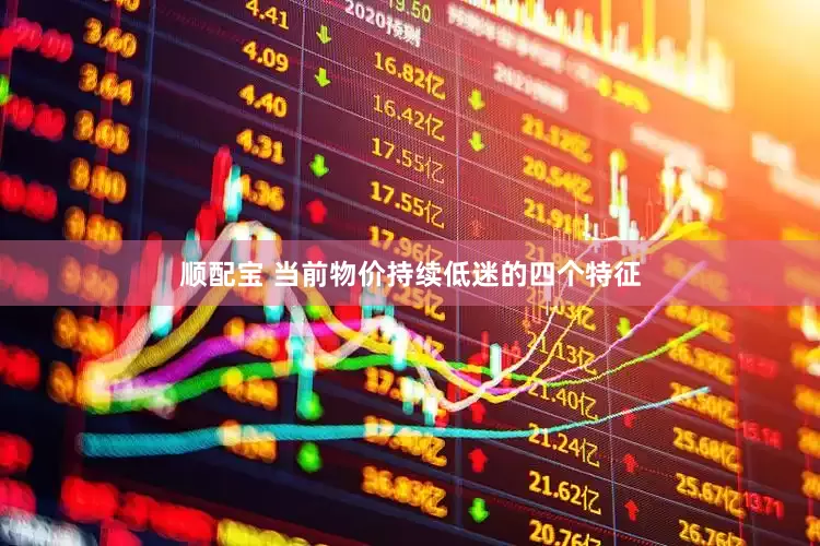 顺配宝 当前物价持续低迷的四个特征