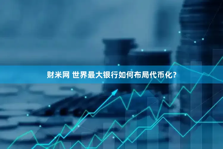 财米网 世界最大银行如何布局代币化？