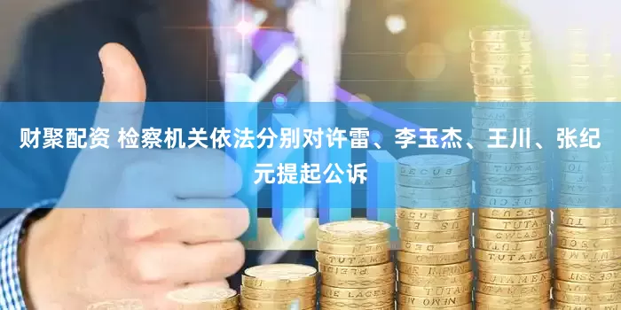 财聚配资 检察机关依法分别对许雷、李玉杰、王川、张纪元提起公诉
