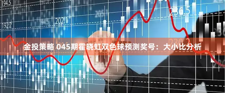 金投策略 045期霍晓虹双色球预测奖号：大小比分析